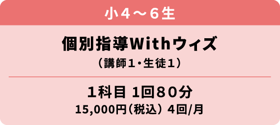 小学４～６年生 個別指導ウィズ 講師１・生徒１ 1科目1回80分 15000円（税込）月4回