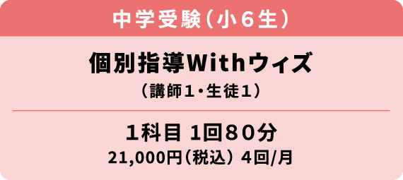 中学受験（小学６年生）個別指導ウィズ 講師１・生徒１ 1科目1回80分 21000円（税込）月4回