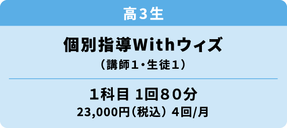 高校３年生 個別指導ウィズ 講師１・生徒１ 1科目1回80分 23000円（税込）月4回