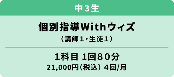 中学３年生 個別指導ウィズ 講師１・生徒１ 1科目1回80分 21000円（税込）月4回