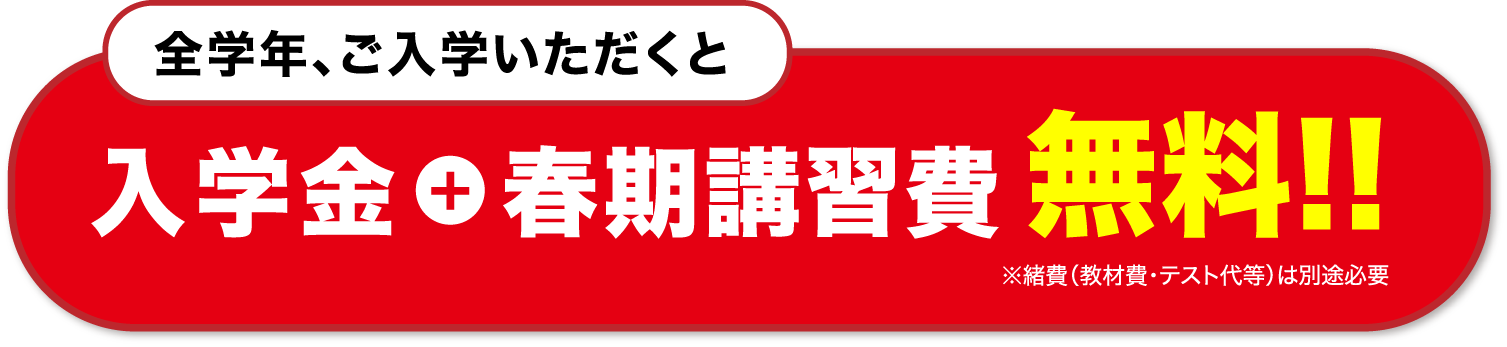 全学年、ご入学いただくと、入学金＋春期講習費　無料！
