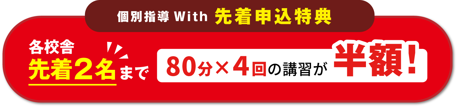 個別指導ウィズ先着申込特典 各校舎先着2名まで80分×4回の講習が半額
