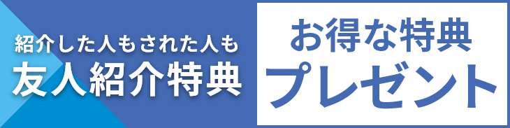 友人紹介特典　紹介者・被紹介者双方にお得な特典プレゼント